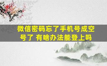 微信密码忘了手机号成空号了 有啥办法能登上吗